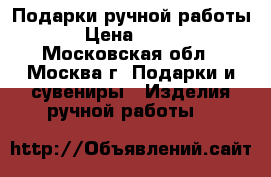Подарки ручной работы › Цена ­ 150 - Московская обл., Москва г. Подарки и сувениры » Изделия ручной работы   
